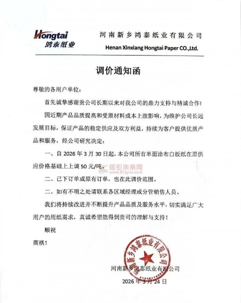 纸引未来网 河南新乡鸿泰纸业有限公司：首先诚挚感谢贵公司长期以来对我公司的鼎力支持与精诚合作!因近期产品品质提高和受原材料成本上涨影响，为维护公司长远发展目标，保证产品的稳定供应及双方利益，持续为客户提供优质产品和服务，经公司研究决定：自2026年3月30日起，本公司所有单面涂布白板纸在原供应价格基础上上调50元/吨。
