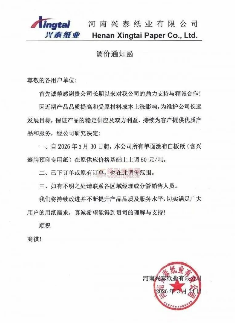 纸引未来网 河南兴泰纸业有限公司：首先诚挚感谢贵公司长期以来对我公司的鼎力支持与精诚合作!因近期产品品质提高和受原材料成本上涨影响，为维护公司长远发展目标，保证产品的稳定供应及双方利益，持续为客户提供优质产品和服务，经公司研究决定：自2026年3月30日起，本公司所有单面涂布白板纸(含兴泰牌预印专用纸)在原供应价格基础上上调50元/吨。