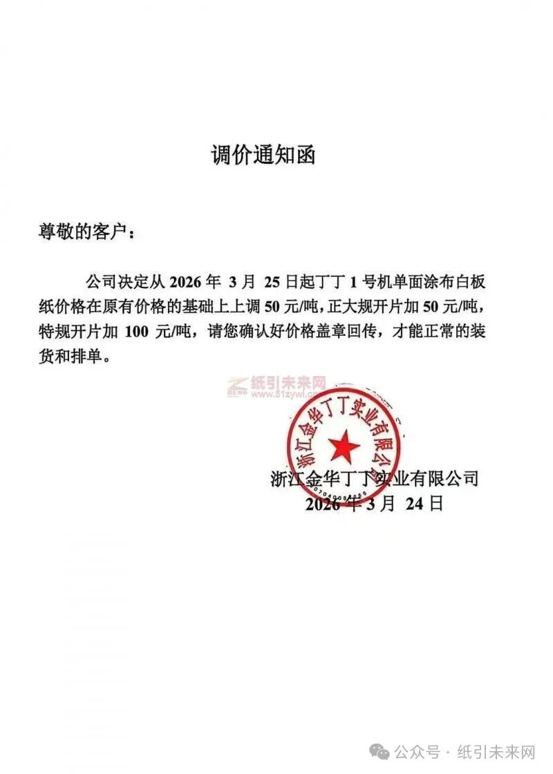 纸引未来网 浙江金华丁丁实业有限公司：公司决定从2026年3月25日起丁丁1号机单面涂布白板纸价格在原有价格的基础上上调50元/吨，正大规开片加50元/吨